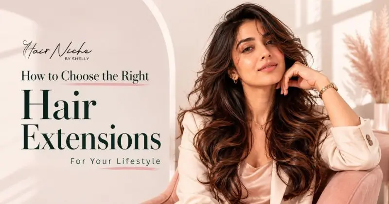 How to Choose the Right Hair Extensions for Your Lifestyle (2026 Guide)